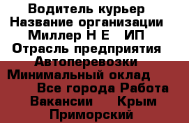 Водитель-курьер › Название организации ­ Миллер Н.Е., ИП › Отрасль предприятия ­ Автоперевозки › Минимальный оклад ­ 30 000 - Все города Работа » Вакансии   . Крым,Приморский